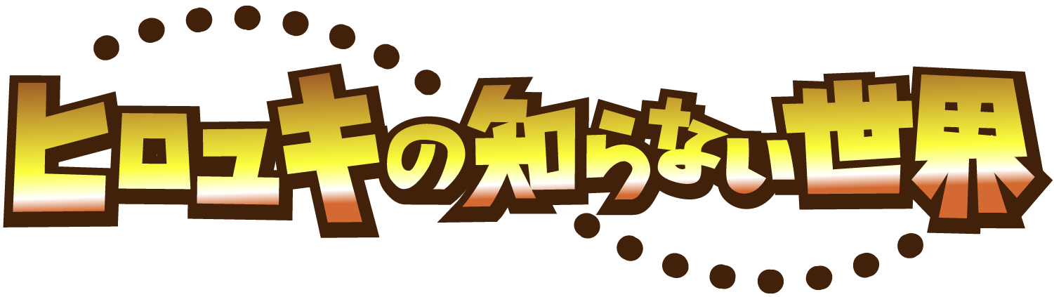 ヒロユキの知らない世界